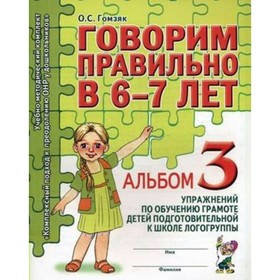

Говорим правильно в 6-7 лет. Альбом 3 упражнений по обучению грамоте детей подготовительной логогруппы. Гомзяк О. С.