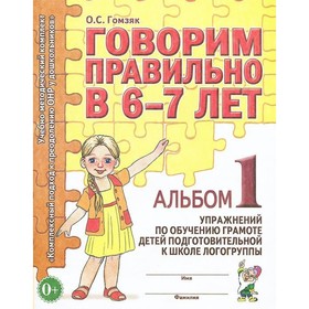 

Говорим правильно в 6-7 лет. Альбом 1 упражнений по обучению грамоте детей подготовительной логогруппы. Гомзяк О. С.