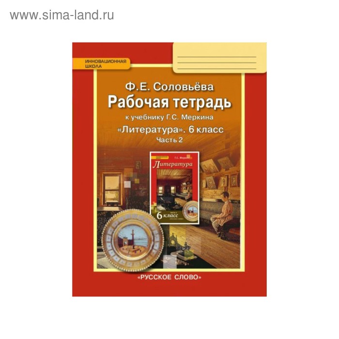 

Литература. 6 класс. Рабочая тетрадь. Часть 2. К учебнику Г. С. Меркина. Соловьёва Ф. Е.