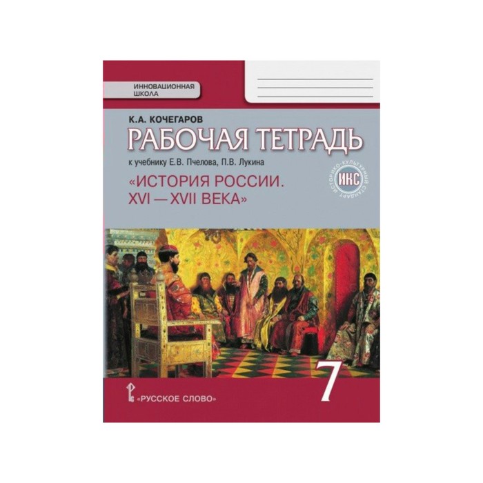История России 7 кл Раб. тетр. /к уч. Пчелов/ Кочегаров/ИКС/ФГОС/ 2017