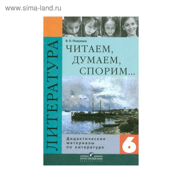 полухина валентина павловна литература 6 класс читаем думаем спорим дидактические материалы Дидактические материалы. Литература. Читаем. Думаем. Спорим 6 класс. Полухина В. П.