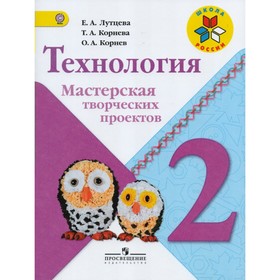 

Технология. 2 класс. Мастерская творческих проектов. Корнев О.А., Лутцева Е. А., Корнева Т. А.