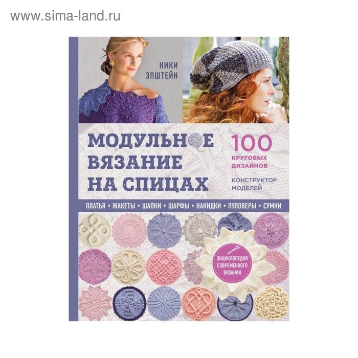 Хобби, песни  Сима-Ленд Модульное вязание на спицах. 100 круговых дизайнов и конструктор моделей. Энциклопедия современного вязания. Эпштейн Н.