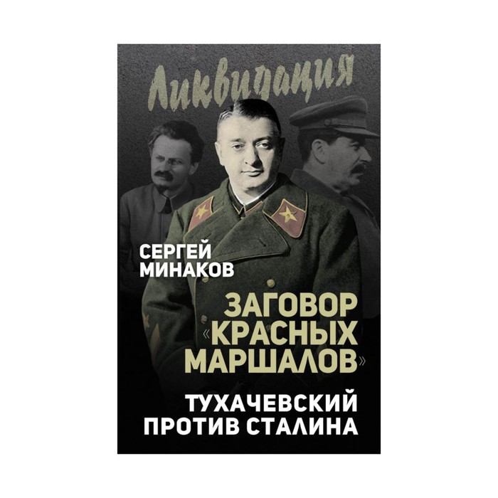Ликвид. Заговор «красных маршалов». Тухачевский против Сталина. Минаков С.Т.