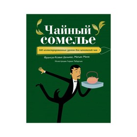 

Чайный сомелье. 160 иллюстрированных уроков для ценителей чая. Франсуа-Ксавье Дельмас, Матьяс Мине