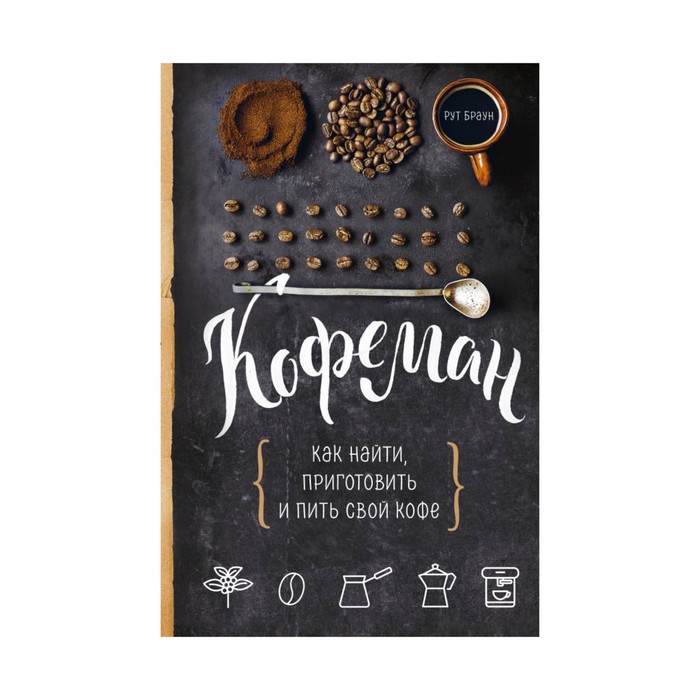 КулЕЧЛ. Кофеман. Как найти, приготовить и пить свой кофе. Рут Браун