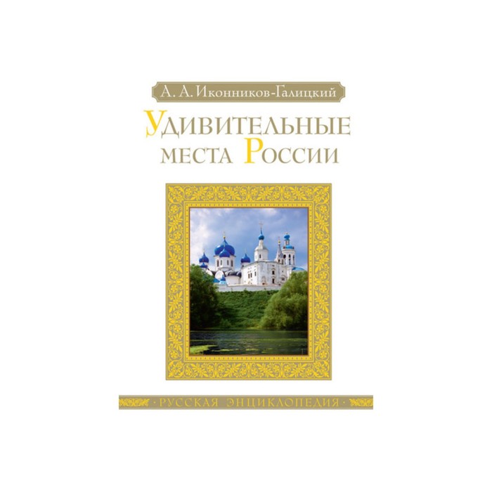 Русская энциклопедия. Удивительные места России. Иконников-Галицкий А.
