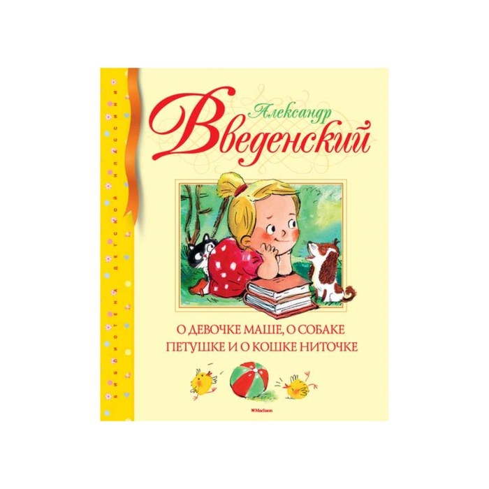 Библиотека детской классики. О девочке Маше,о собаке Петушке и о кошке Ниточке. Введенский