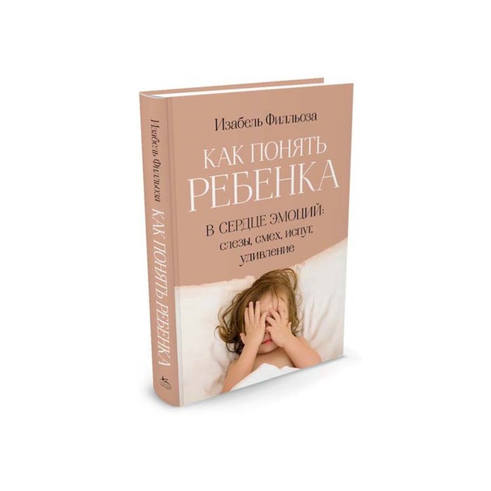 Все о воспитании. Как понять ребенка. В сердце эмоций: слезы, смех, испуг, удивление
