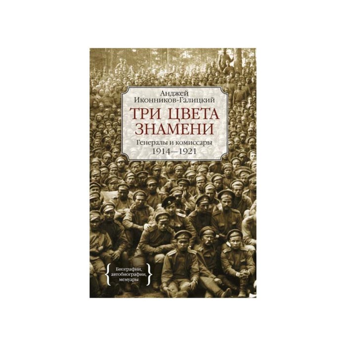 Персона. Три цвета знамени. Генералы и комиссары 1914-1921. Иконников-Галицкий А.