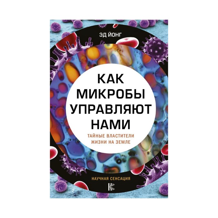НаучнаяСенсация. Как микробы управляют нами. Тайные властители жизни на Земле. Йонг Э.