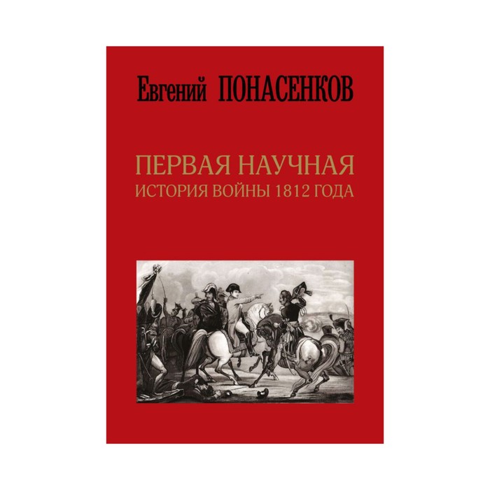 СкандалыИстории. Первая научная история войны 1812 года. Второе издание. Понасенков Е.Н.