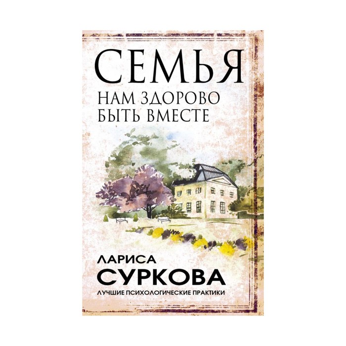 ЛучшПсихПрактики. Семья: нам здорово быть вместе. Суркова Л.М.