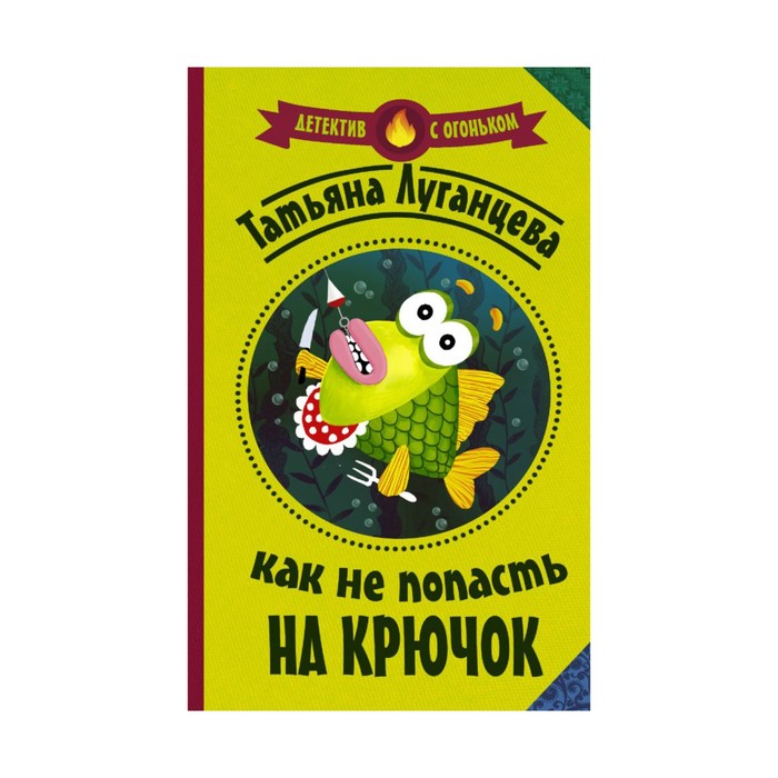 Детектив с огоньком. Как не попасть на крючок. Луганцева Т.И.