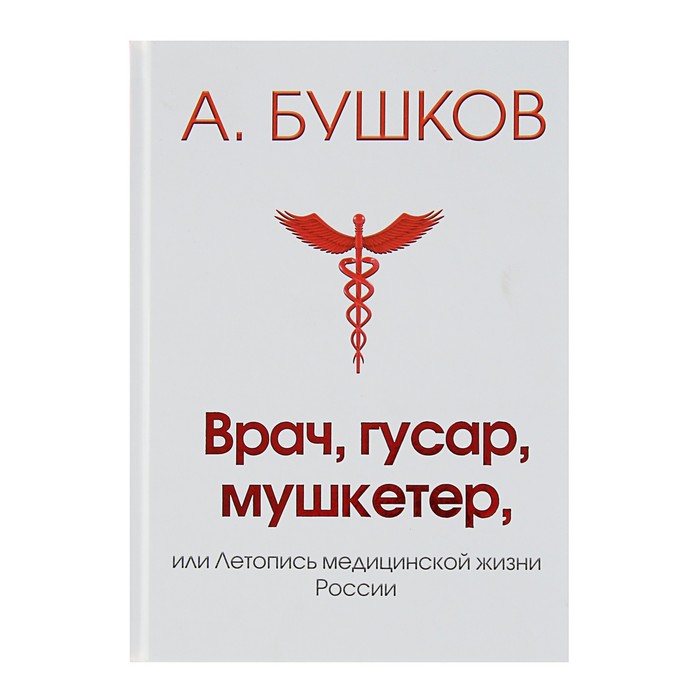 Бушков А.А. Врач, гусар, мушкетер или летопись медицинской жизни России