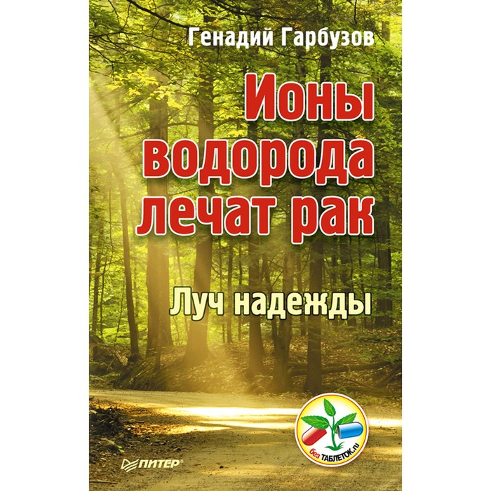 Без таблеток.ru. Ионы водорода лечат рак Луч надежды. 16+ Гарбузов Г.А.
