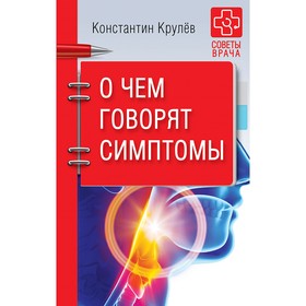 

Советы врача. О чем говорят симптомы. 12+ Крулев К.А.