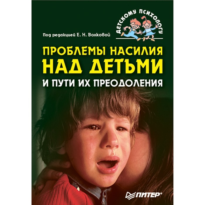 Детскому психологу. Проблемы насилия над детьми и пути их преодоления. Волкова Е.Н.