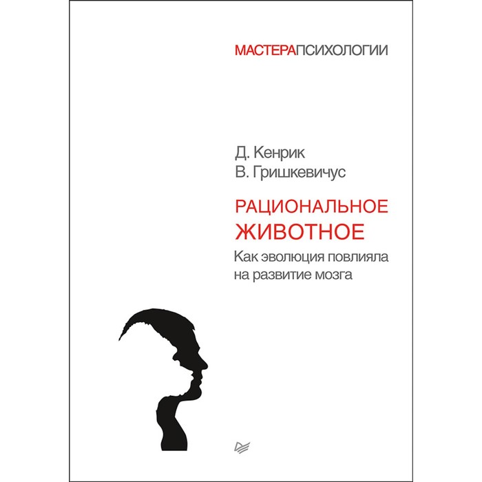 Мастера психологии. Рациональное животное. Как эволюция повлияла на развитие мозга. Кенрик