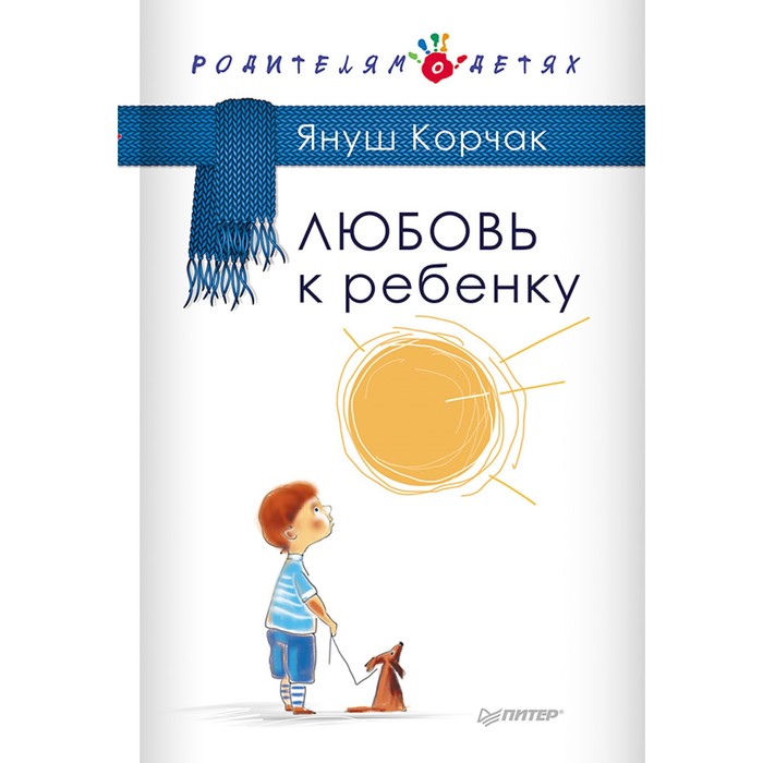 Родителям о детях. Любовь к ребенку. 12+ Корчак Я.