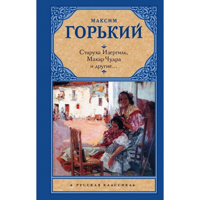 Старуха Изергиль; Макар Чудра и другие.... Горький М.