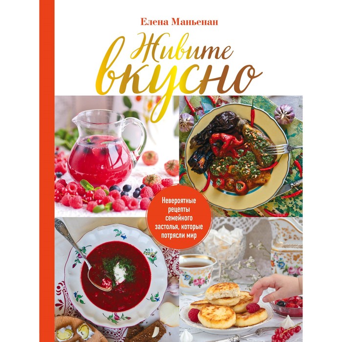 Живите вкусно! Невероятные рецепты семейного застолья, которые потрясли мир. Маньенан Е.