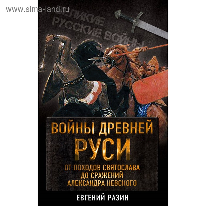 

Войны Древней Руси. От походов Святослава до сражения Александра Невского. Разин Е.А.