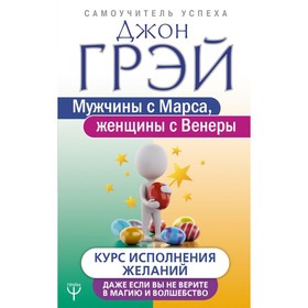 

Мужчины с Марса, женщины с Венеры. Курс исполнения желаний. Даже если вы не верите в магию и волшебство. Грей Д.