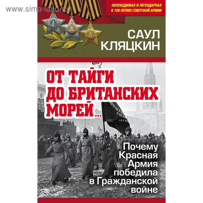 

От тайги до британских морей…» Почему Красная Армия победила в Гражданской войне. Кляцкин