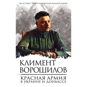 

Красная Армия в Украине и Донбассе. Ворошилов К.Е.