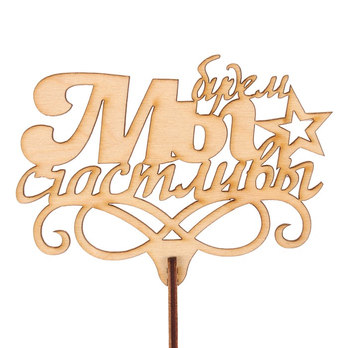 Топпер "Мы будем счастливы" из фанеры, 11х8 см, неокраш. (ТПР-275)