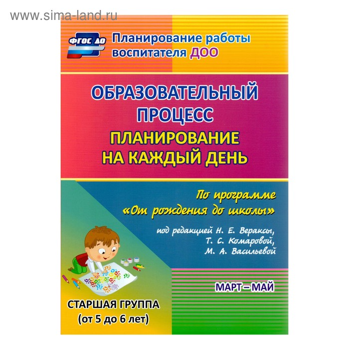 

Образовательный процесс. Планирование на каждый день по программе «От рождения до школы». Март-май. Старшая группа от 5 до 6 лет. Черноиванова Н. Н., Штангруд О. А., Бабчинаская В. Ю.