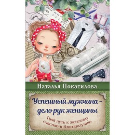 

Успешный мужчина - дело рук женщины. Твой путь к женскому счастью и благополучию