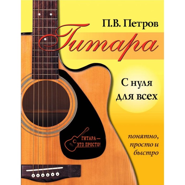 ГитараПросто. Гитара с нуля для всех. Понятно, просто и быстро. Петров П.