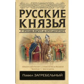 

Русские князья. От Ярослава Мудрого до Юрия Долгорукого. Загребельный П.