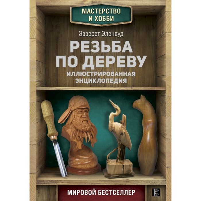 Мастерство&Хобби. Резьба по дереву. Иллюстрированная энциклопедия. Эленвуд Э.
