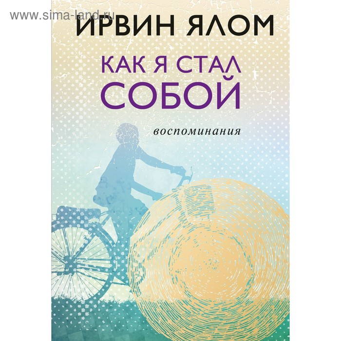 

Как я стал собой. Воспоминания. Ялом И. Д.