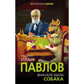 

Вначале была собака. Двадцать лет экспериментов. Павлов И. П.