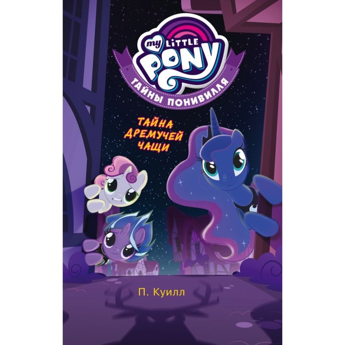 ПониТайны. Мой маленький пони. Тайны Понивилля. Тайна Дремучей чащи. Куилл П.