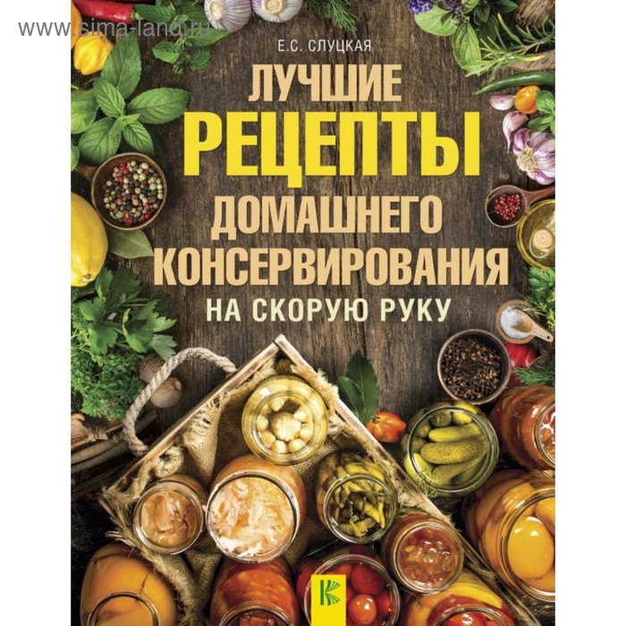 

Лучшие рецепты домашнего консервирования на скорую руку. Слуцкая Е. С.