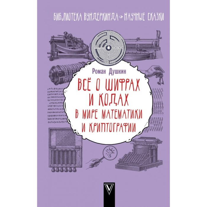 БиблВундеркинда. Всё о шифрах и кодах: в мире математики и криптографии. Душкин Р.В.