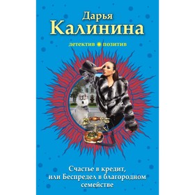 

Счастье в кредит, или Беспредел в благородном семействе. Калинина Д.А.