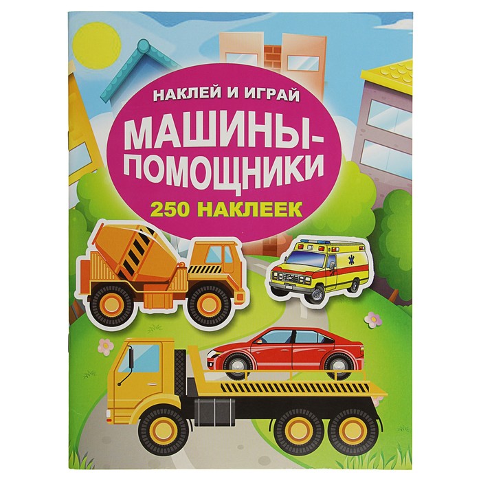 Наклей и играй. 250 наклеек "Машины-помощники"