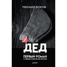 

Публицистический роман. Дед. Первый роман о черных копателях России. Боков М.В.