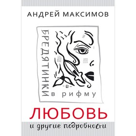 

Любовь и другие подробности. Бредятинки в рифму. Максимов А.М.