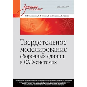 

Твердотельное моделирование сборочных единиц в СAD-системах. Учебник для вузов. Большаков В. П.