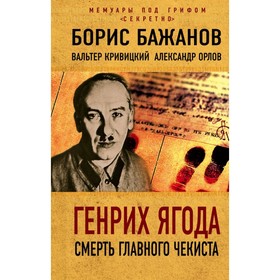 

МемСекрет. Генрих Ягода. Смерть главного чекиста. Бажанов Б.Г., Кривицкий В.Г., Орлов А.М.