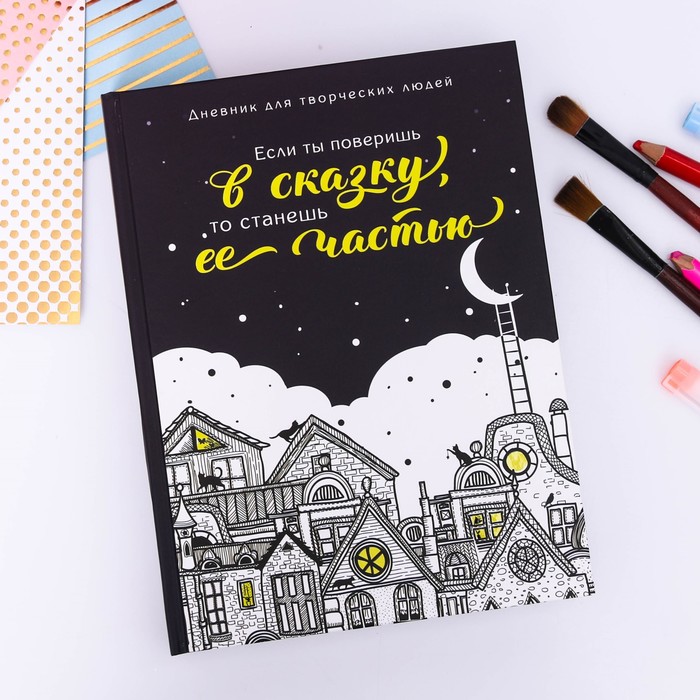 Дневник для творческих людей "Если ты поверишь в сказку, то станешь её частью", твёрдая обложка, 17 х 22 см, 180 листов