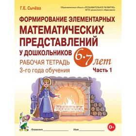 

Формирование элементарных математических представлений у дошкольников. Рабочая тетрадь для детей 6-7 лет. Часть 1. Сычёва Г. Е.