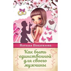 

Как быть единственной для своего мужчины. Покатилова Н. А.